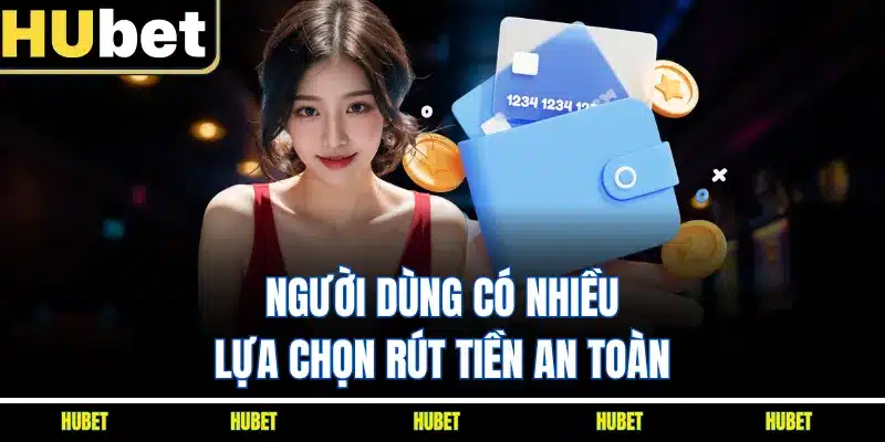 Người dùng có nhiều lựa chọn rút tiền an toàn