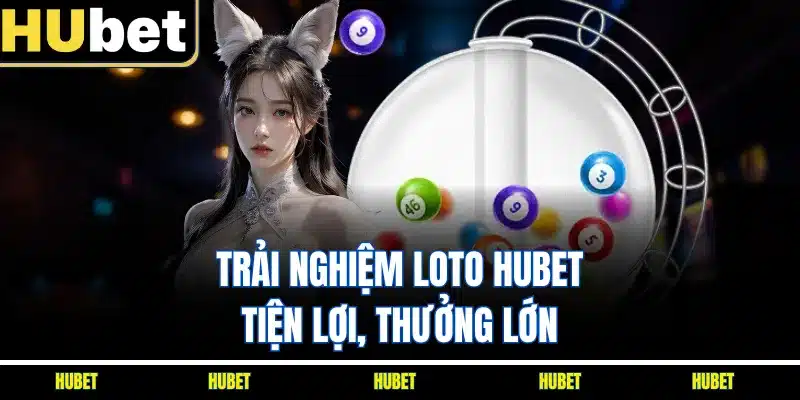 Trải nghiệm Loto HUBET tiện lợi, thưởng lớn